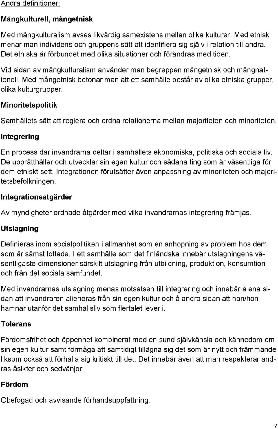 Vid sidan av mångkulturalism använder man begreppen mångetnisk och mångnationell. Med mångetnisk betonar man att ett samhälle består av olika etniska grupper, olika kulturgrupper.