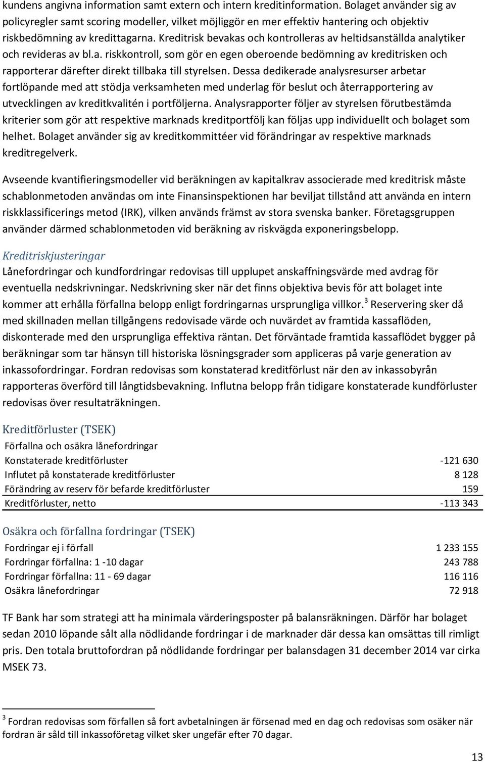 Kreditrisk bevakas och kontrolleras av heltidsanställda analytiker och revideras av bl.a. riskkontroll, som gör en egen oberoende bedömning av kreditrisken och rapporterar därefter direkt tillbaka till styrelsen.