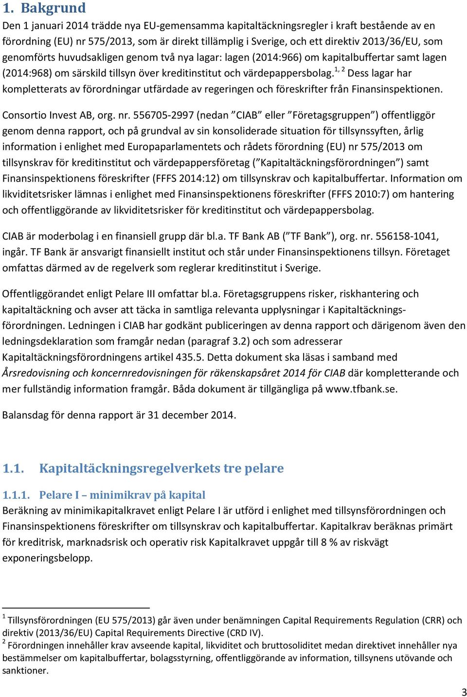 1, 2 Dess lagar har kompletterats av förordningar utfärdade av regeringen och föreskrifter från Finansinspektionen. Consortio Invest AB, org. nr.