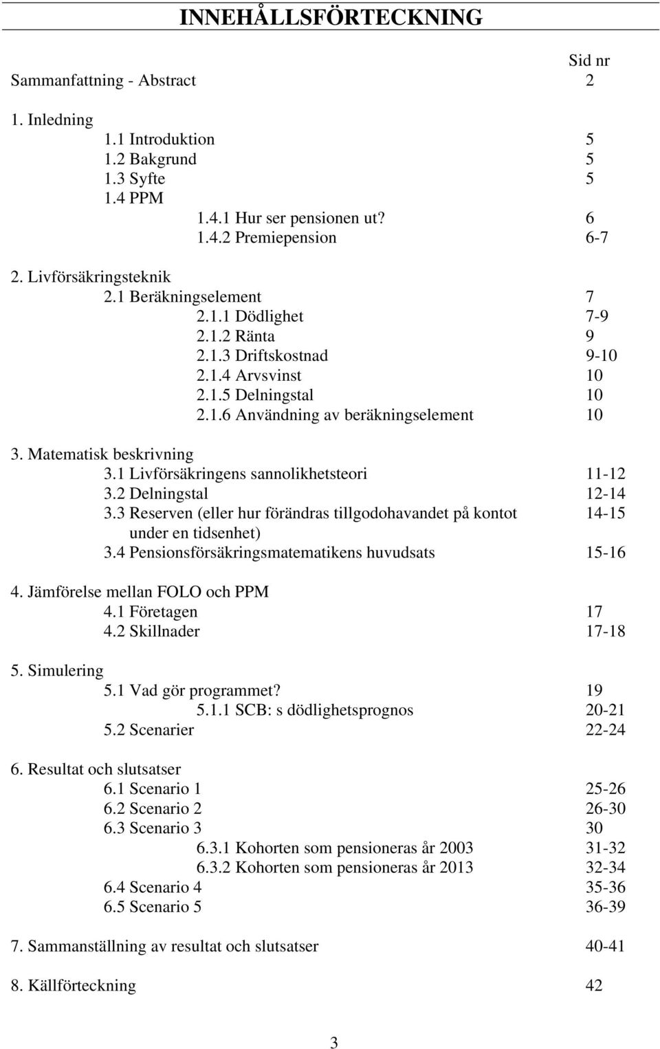 1 Livförsäkringens sannoikheseori 11-12 3.2 Deningsa 12-14 3.3 Reserven eer hur förändras igodohavande på kono 14-15 under en idsenhe 3.4 Pensionsförsäkringsmaemaikens huvudsas 15-16 4.