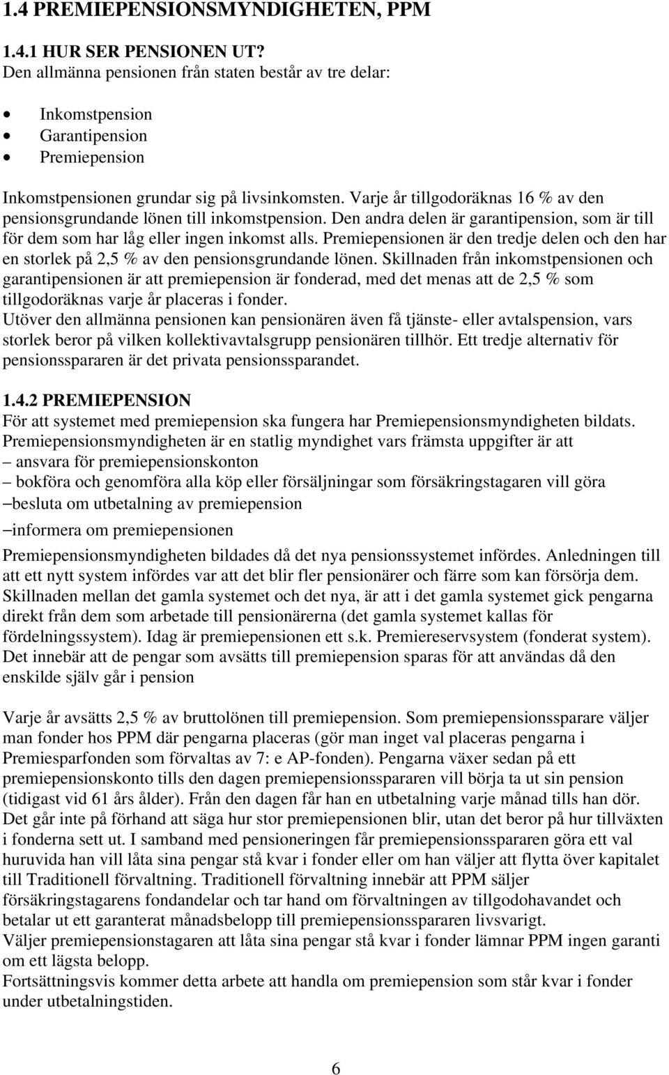 Premiepensionen är den redje deen och den har en sorek på 2,5 % av den pensionsgrundande önen.