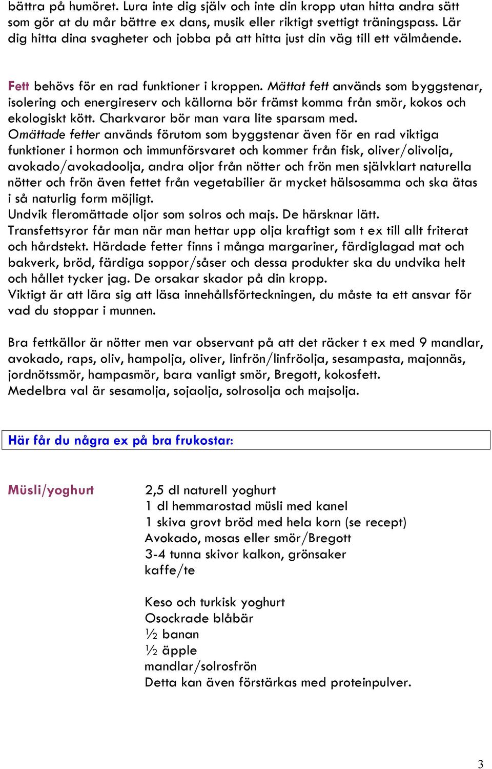 Mättat fett används som byggstenar, isolering och energireserv och källorna bör främst komma från smör, kokos och ekologiskt kött. Charkvaror bör man vara lite sparsam med.