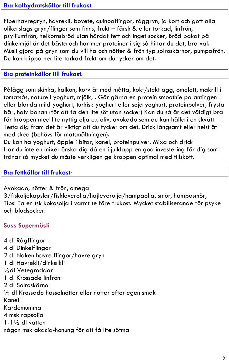 Müsli gjord på gryn som du vill ha och nötter & frön typ solroskärnor, pumpafrön. Du kan klippa ner lite torkad frukt om du tycker om det.