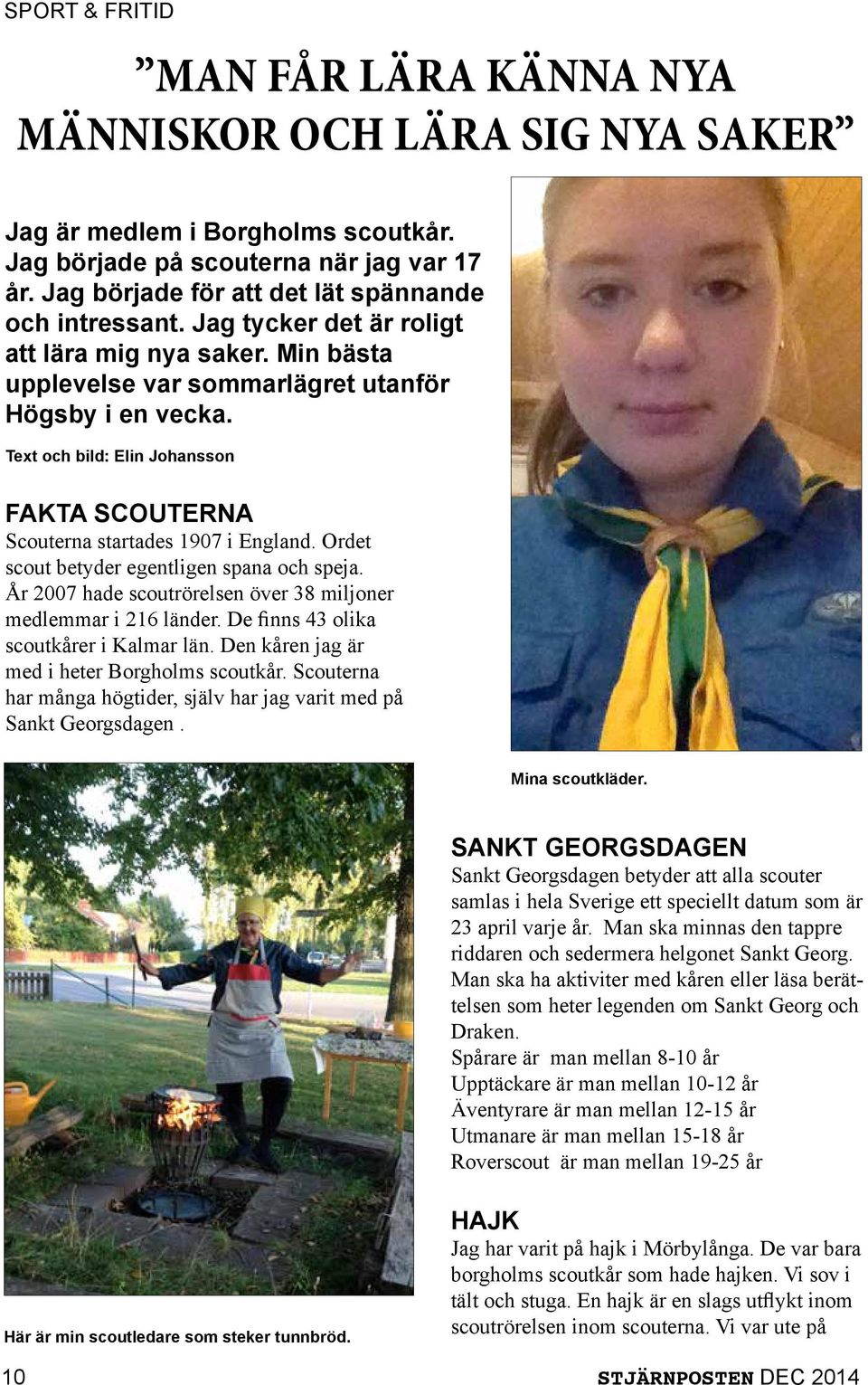 Text och bild: Elin Johansson FAKTA SCOUTERNA Scouterna startades 1907 i England. Ordet scout betyder egentligen spana och speja. År 2007 hade scoutrörelsen över 38 miljoner medlemmar i 216 länder.