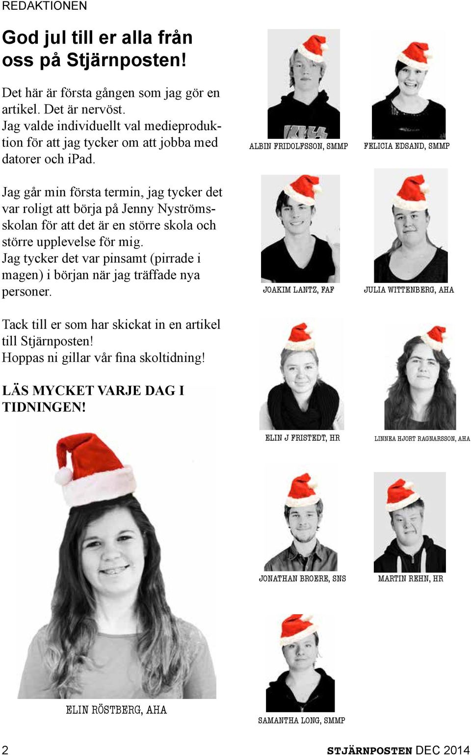 Jag går min första termin, jag tycker det var roligt att börja på Jenny Nyströmsskolan för att det är en större skola och större upplevelse för mig.