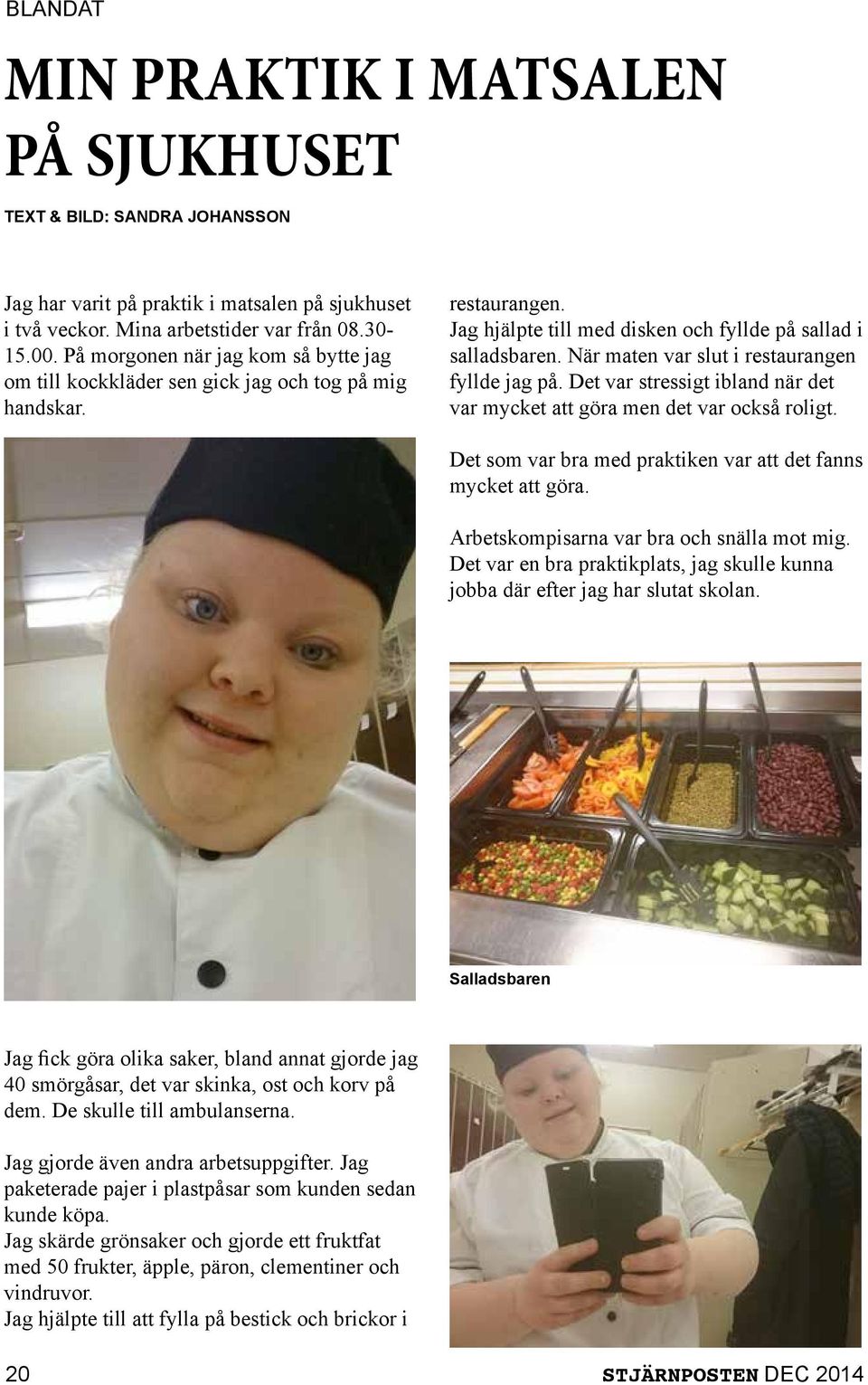 När maten var slut i restaurangen fyllde jag på. Det var stressigt ibland när det var mycket att göra men det var också roligt. Det som var bra med praktiken var att det fanns mycket att göra.