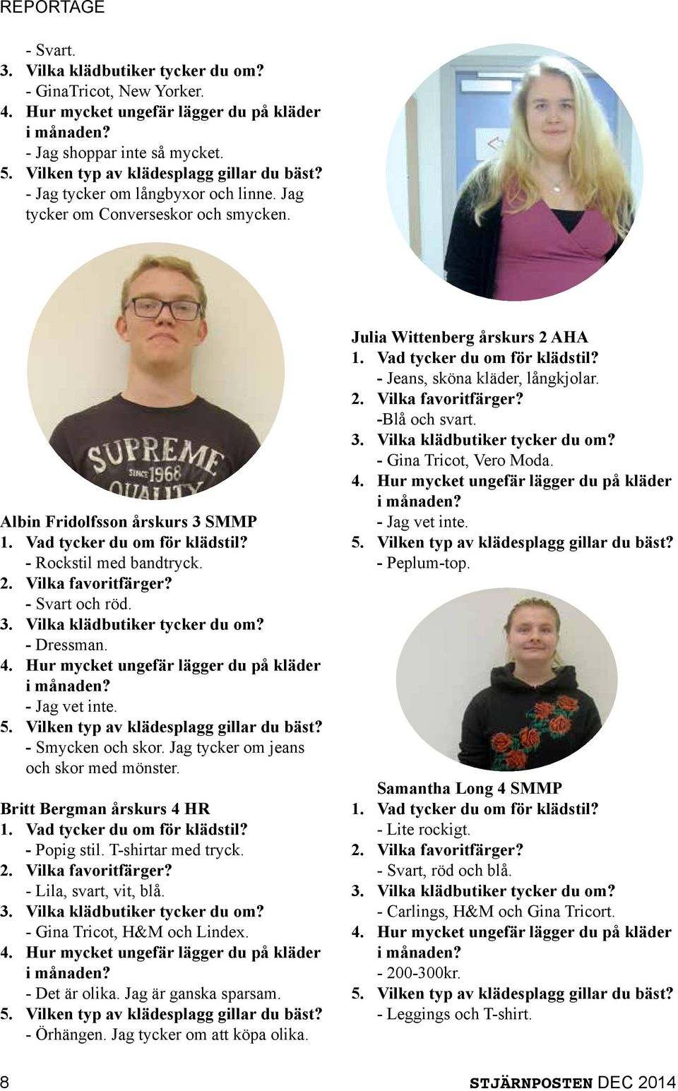 - Rockstil med bandtryck. 2. Vilka favoritfärger? - Svart och röd. 3. Vilka klädbutiker tycker du om? - Dressman. 4. Hur mycket ungefär lägger du på kläder i månaden? - Jag vet inte. 5.