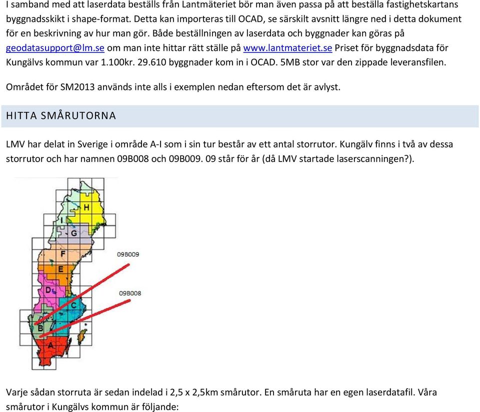 se om man inte hittar rätt ställe på www.lantmateriet.se Priset för byggnadsdata för Kungälvs kommun var 1.100kr. 29.610 byggnader kom in i OCAD. 5MB stor var den zippade leveransfilen.