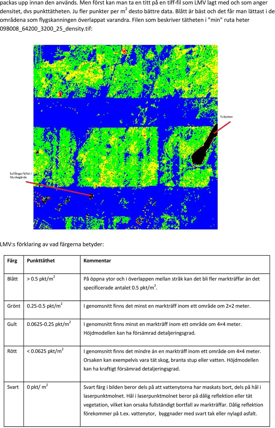 tif: LMV:s förklaring av vad färgerna betyder: Färg Punkttäthet Kommentar Blått > 0.5 pkt/m 2 På öppna ytor och i överlappen mellan stråk kan det bli fler markträffar än det specificerade antalet 0.
