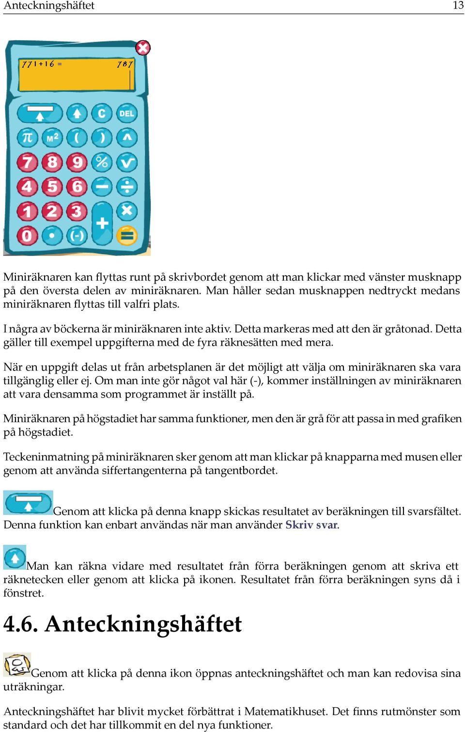 Detta gäller till exempel uppgifterna med de fyra räknesätten med mera. När en uppgift delas ut från arbetsplanen är det möjligt att välja om miniräknaren ska vara tillgänglig eller ej.