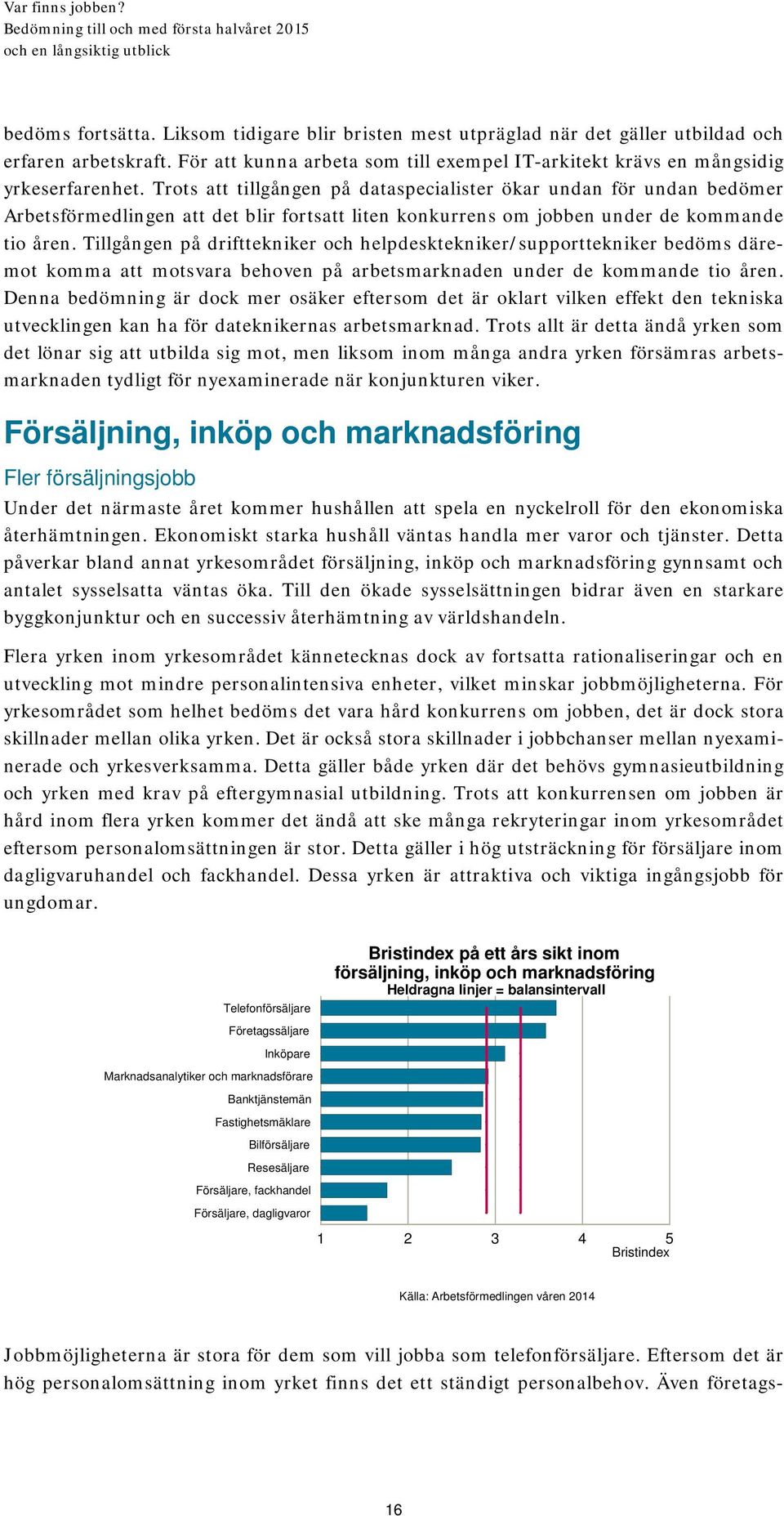 Tillgången på drifttekniker och helpdesktekniker/supporttekniker bedöms däremot komma att motsvara behoven på arbetsmarknaden under de kommande tio åren.