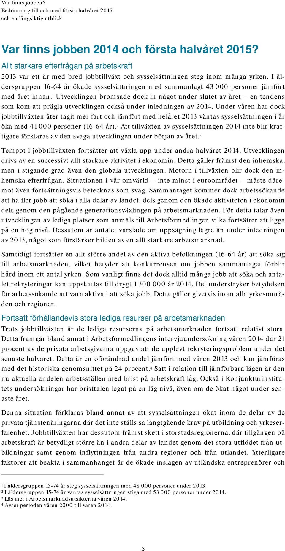 1 Utvecklingen bromsade dock in något under slutet av året en tendens som kom att prägla utvecklingen också under inledningen av 2014.