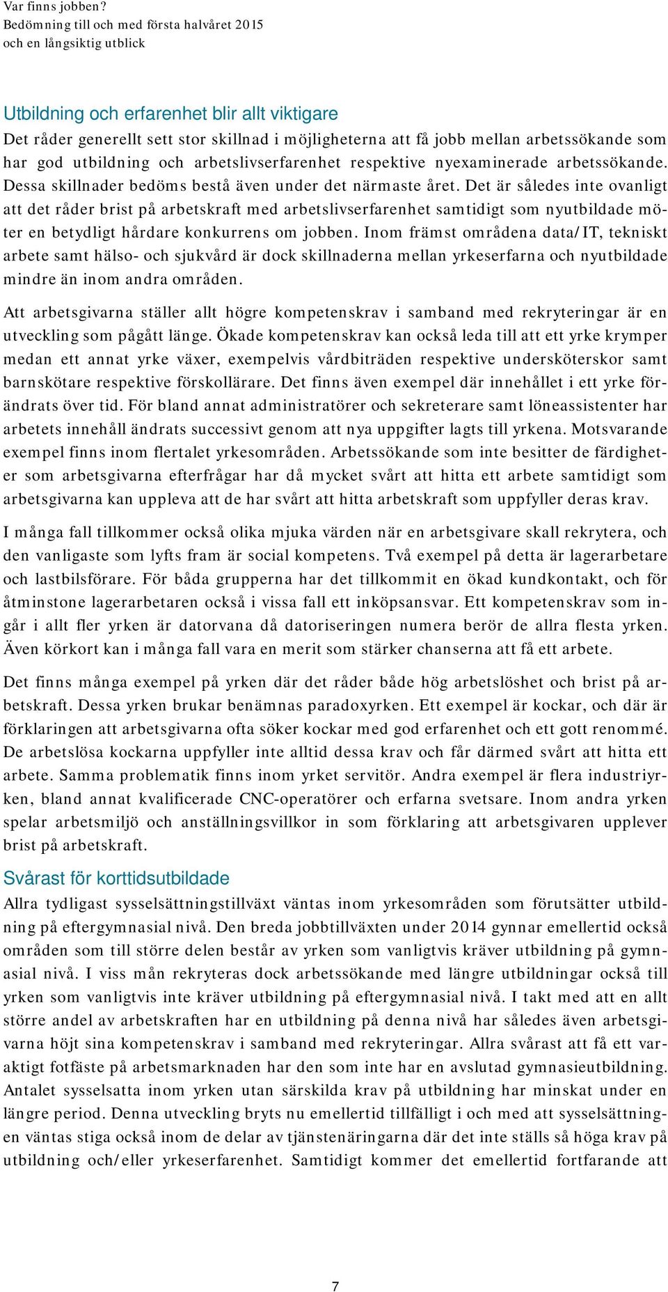 Det är således inte ovanligt att det råder brist på arbetskraft med arbetslivserfarenhet samtidigt som nyutbildade möter en betydligt hårdare konkurrens om jobben.