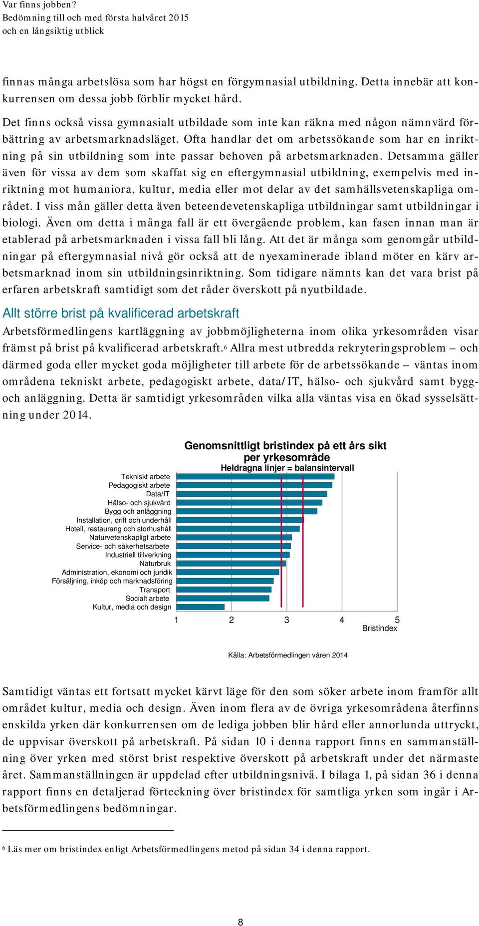 Ofta handlar det om arbetssökande som har en inriktning på sin utbildning som inte passar behoven på arbetsmarknaden.