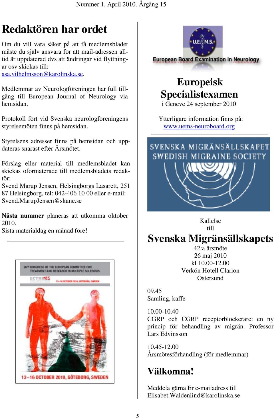 Protokoll fört vid Svenska neurologföreningens styrelsemöten finns på hemsidan. Europeisk Specialistexamen i Geneve 24 september 2010 Ytterligare information finns på: www.uems-neuroboard.