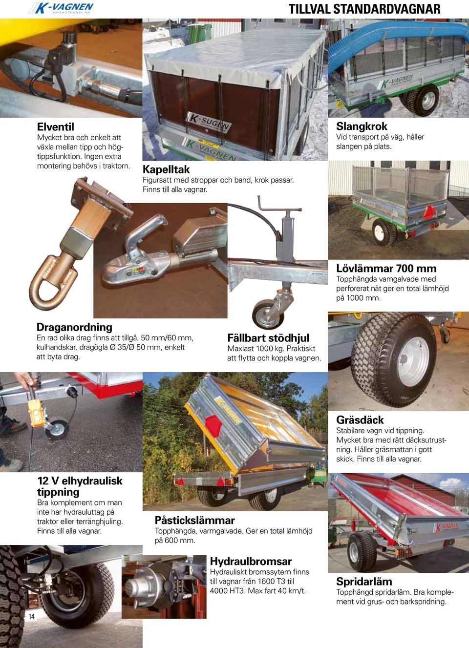 Draganordning En rad olika drag finn att tillgå. 50 mm/60 mm, kulhandkar, dragögla Ø 35/Ø 50 mm, enkelt att byta drag. Fällbart tödhjul Maxlat 1000 kg. Praktikt att flytta och koppla vagnen.