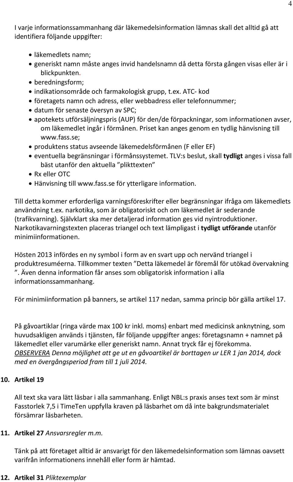 ATC- kod företagets namn och adress, eller webbadress eller telefonnummer; datum för senaste översyn av SPC; apotekets utförsäljningspris (AUP) för den/de förpackningar, som informationen avser, om