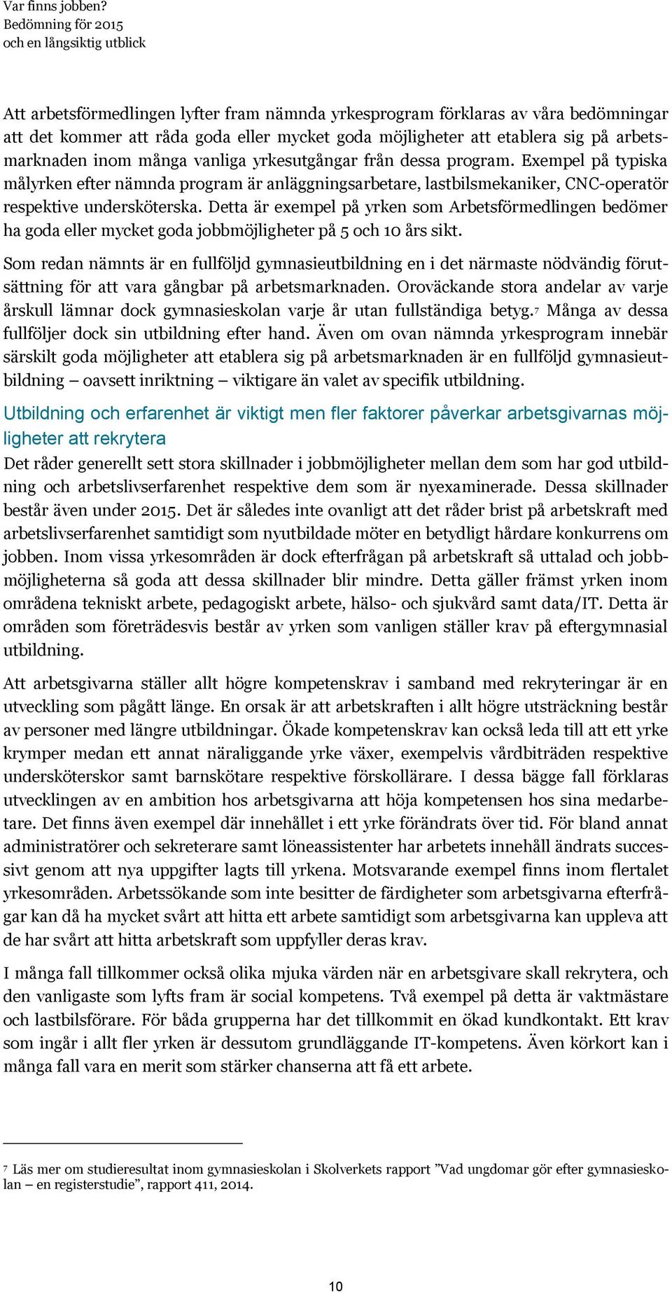 Detta är exempel på yrken som Arbetsförmedlingen bedömer ha goda eller mycket goda jobbmöjligheter på 5 och 10 års sikt.