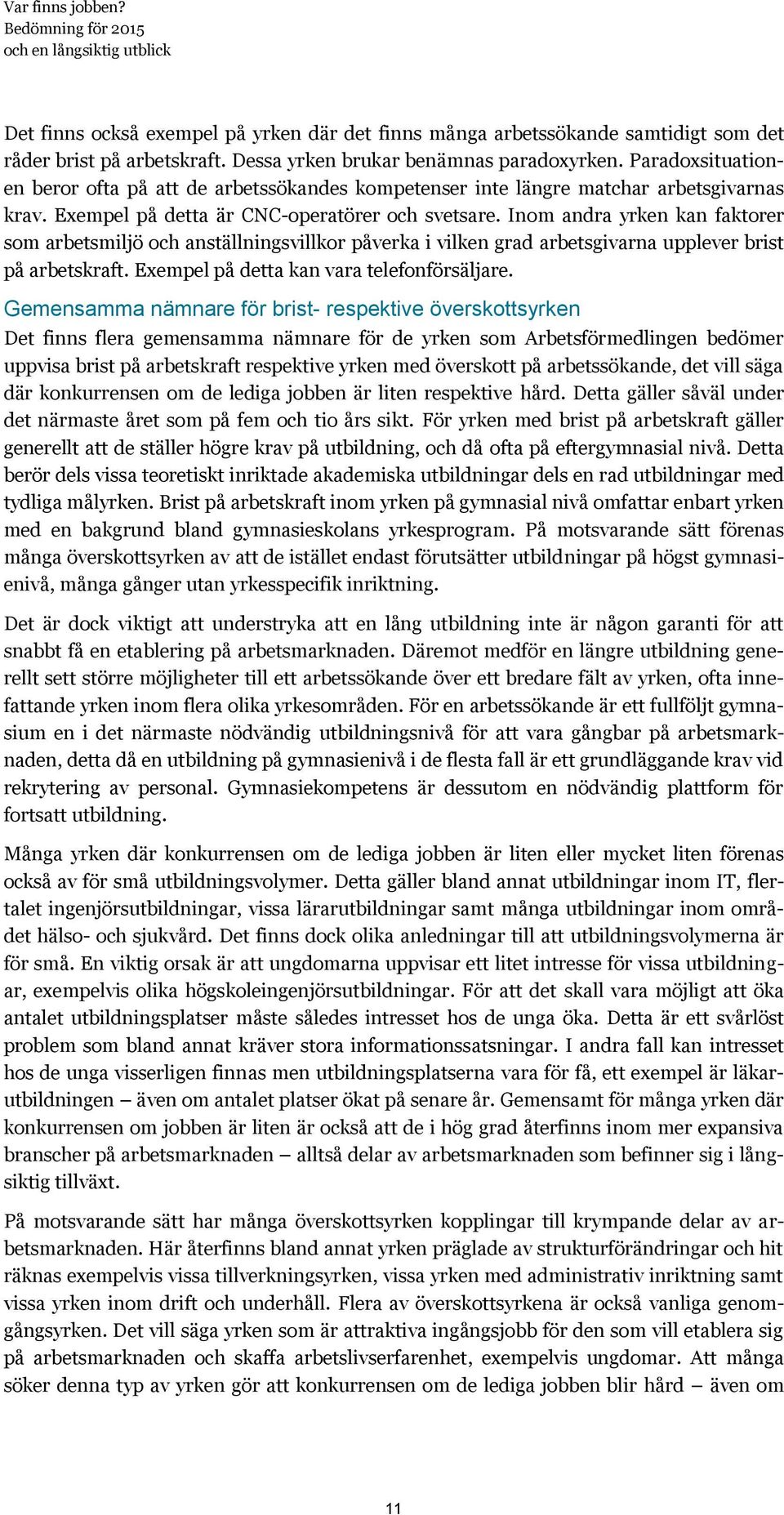 Inom andra yrken kan faktorer som arbetsmiljö och anställningsvillkor påverka i vilken grad arbetsgivarna upplever brist på arbetskraft. Exempel på detta kan vara telefonförsäljare.