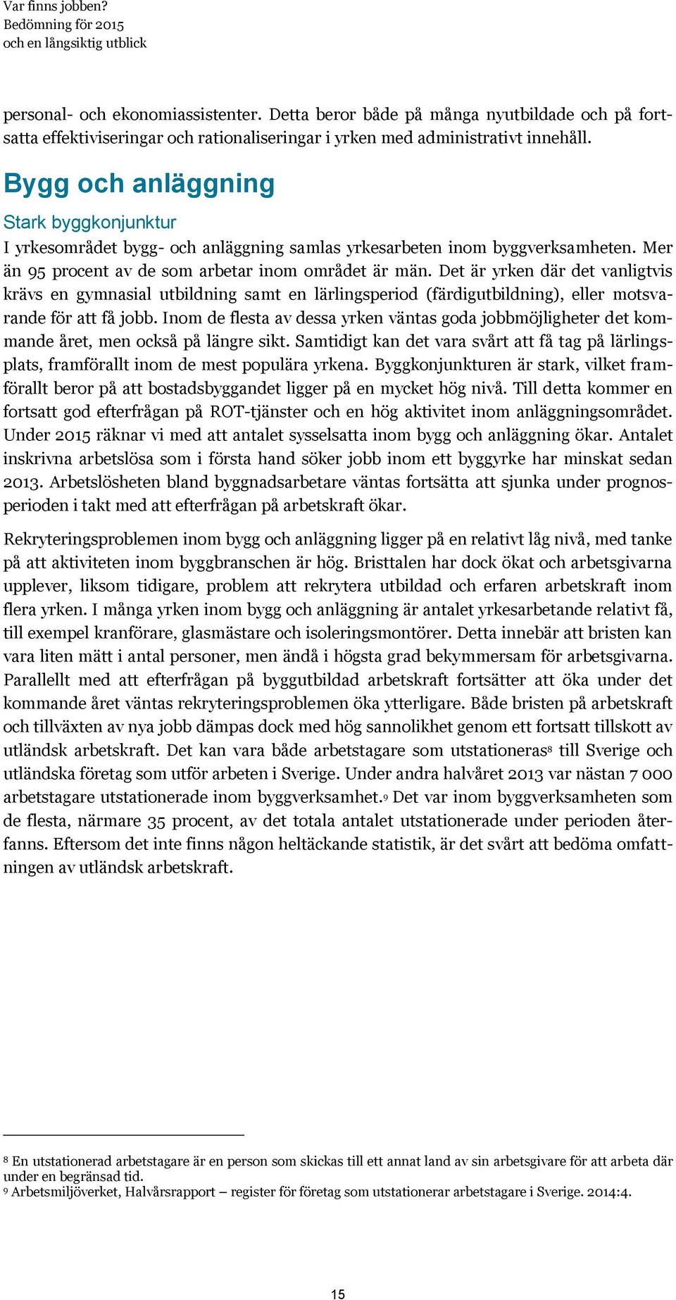 Det är yrken där det vanligtvis krävs en gymnasial utbildning samt en lärlingsperiod (färdigutbildning), eller motsvarande för att få jobb.