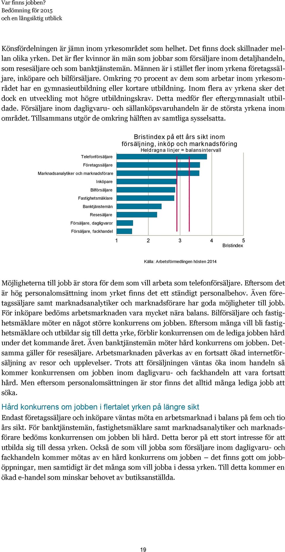 Omkring 70 procent av dem som arbetar inom yrkesområdet har en gymnasieutbildning eller kortare utbildning. Inom flera av yrkena sker det dock en utveckling mot högre utbildningskrav.