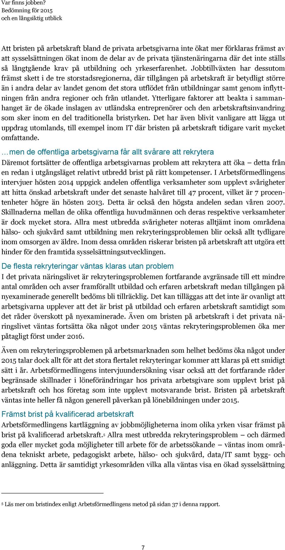 Jobbtillväxten har dessutom främst skett i de tre storstadsregionerna, där tillgången på arbetskraft är betydligt större än i andra delar av landet genom det stora utflödet från utbildningar samt