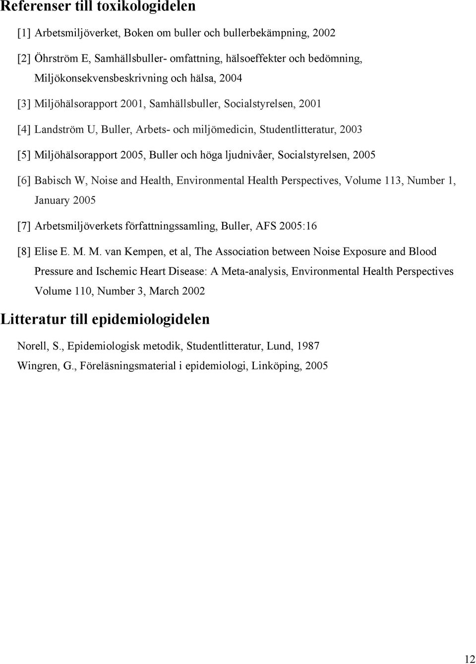 höga ljudnivåer, Socialstyrelsen, 2005 [6] Babisch W, Noise and Health, Environmental Health Perspectives, Volume 113, Number 1, January 2005 [7] Arbetsmiljöverkets författningssamling, Buller, AFS