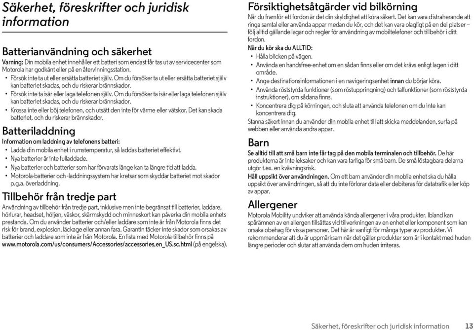 Om du försöker ta ut eller ersätta batteriet själv kan batteriet skadas, och du riskerar brännskador. Försök inte ta isär eller laga telefonen själv.