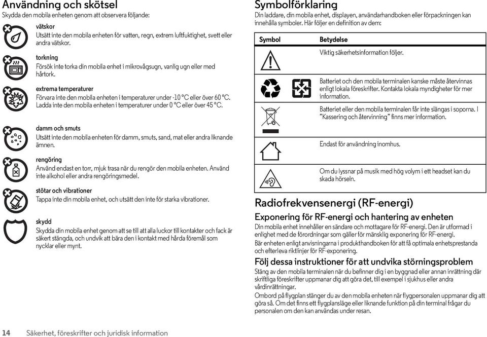 Ladda inte den mobila enheten i temperaturer under 0 C eller över 45 C. damm och smuts Utsätt inte den mobila enheten för damm, smuts, sand, mat eller andra liknande ämnen.