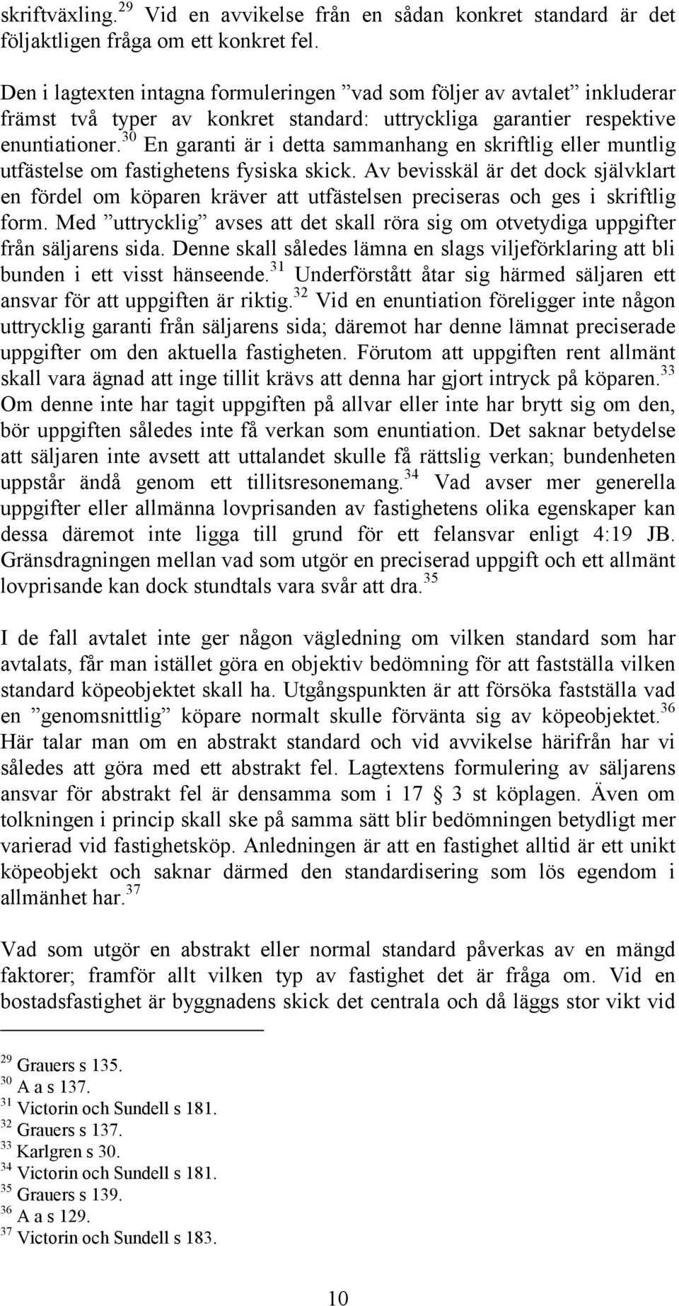 30 En garanti är i detta sammanhang en skriftlig eller muntlig utfästelse om fastighetens fysiska skick.