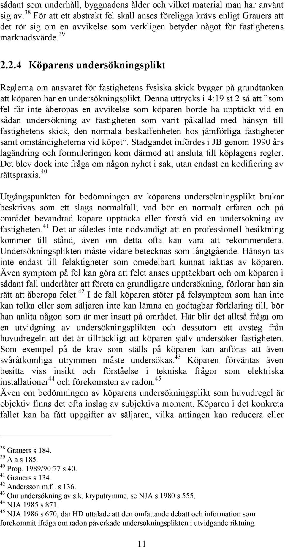 2.4 Köparens undersökningsplikt Reglerna om ansvaret för fastighetens fysiska skick bygger på grundtanken att köparen har en undersökningsplikt.