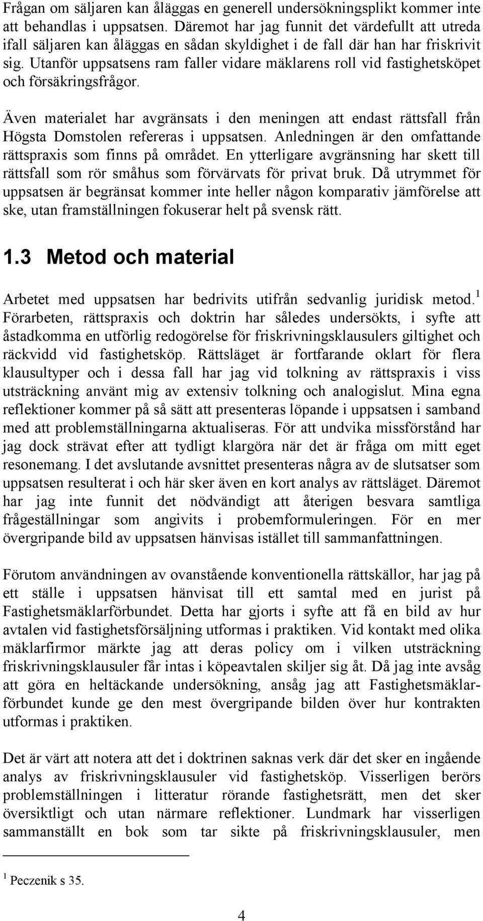 Utanför uppsatsens ram faller vidare mäklarens roll vid fastighetsköpet och försäkringsfrågor.