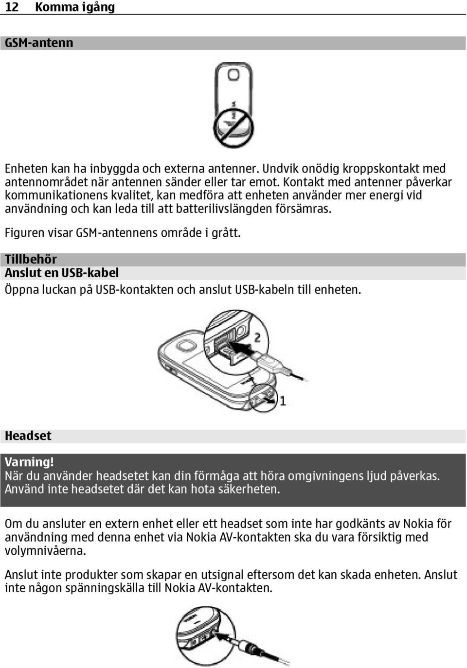 Figuren visar GSM-antennens område i grått. Tillbehör Anslut en USB-kabel Öppna luckan på USB-kontakten och anslut USB-kabeln till enheten. Headset Varning!