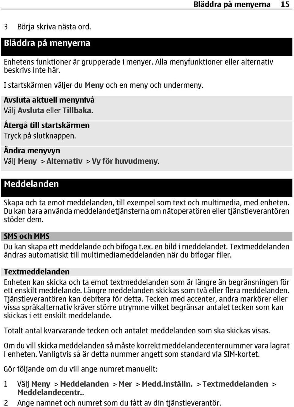 Ändra menyvyn Välj Meny > Alternativ > Vy för huvudmeny. Meddelanden Skapa och ta emot meddelanden, till exempel som text och multimedia, med enheten.