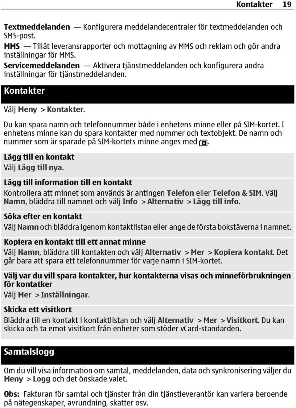 Du kan spara namn och telefonnummer både i enhetens minne eller på SIM-kortet. I enhetens minne kan du spara kontakter med nummer och textobjekt.