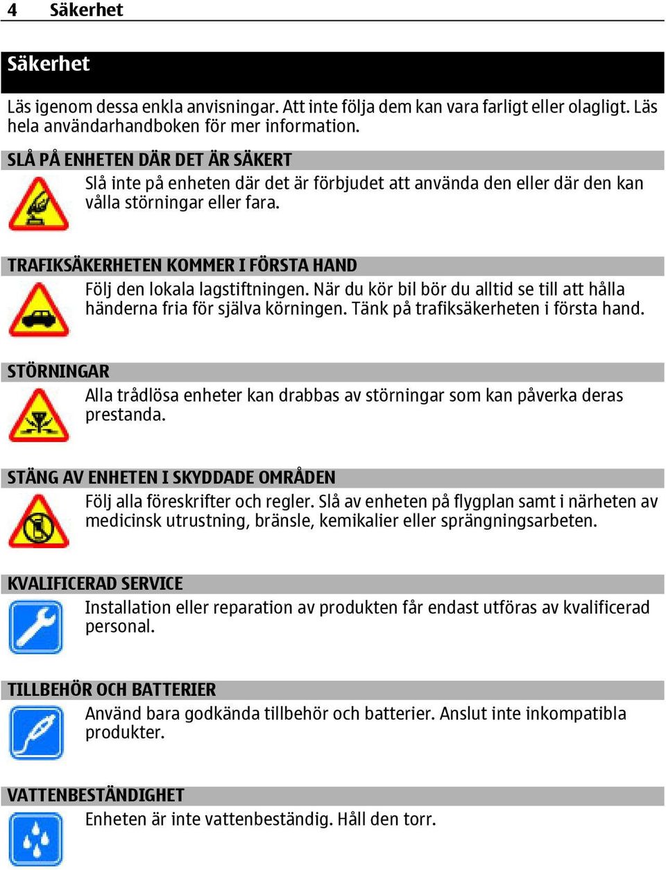 TRAFIKSÄKERHETEN KOMMER I FÖRSTA HAND Följ den lokala lagstiftningen. När du kör bil bör du alltid se till att hålla händerna fria för själva körningen. Tänk på trafiksäkerheten i första hand.