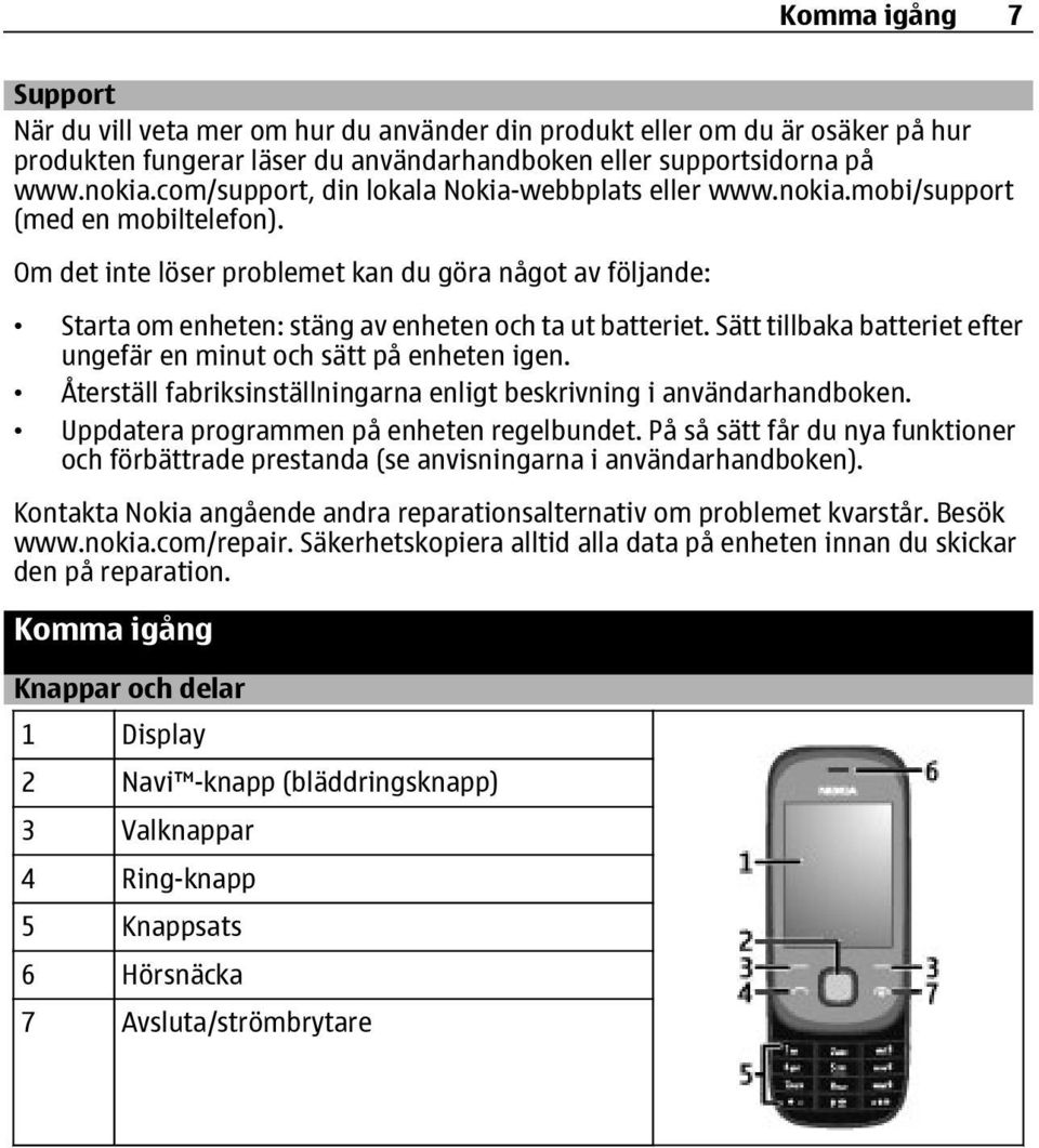 Om det inte löser problemet kan du göra något av följande: Starta om enheten: stäng av enheten och ta ut batteriet. Sätt tillbaka batteriet efter ungefär en minut och sätt på enheten igen.