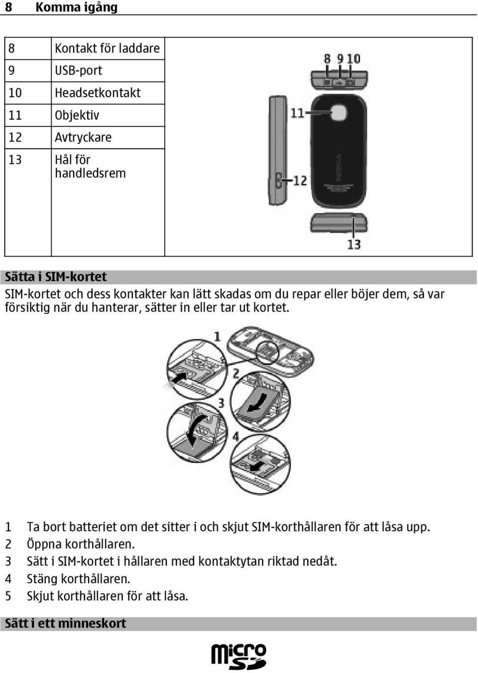 in eller tar ut kortet. 1 Ta bort batteriet om det sitter i och skjut SIM-korthållaren för att låsa upp. 2 Öppna korthållaren.