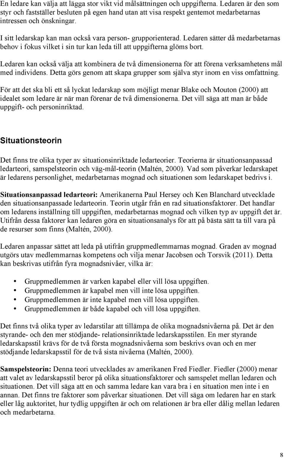 Ledaren sätter då medarbetarnas behov i fokus vilket i sin tur kan leda till att uppgifterna glöms bort.