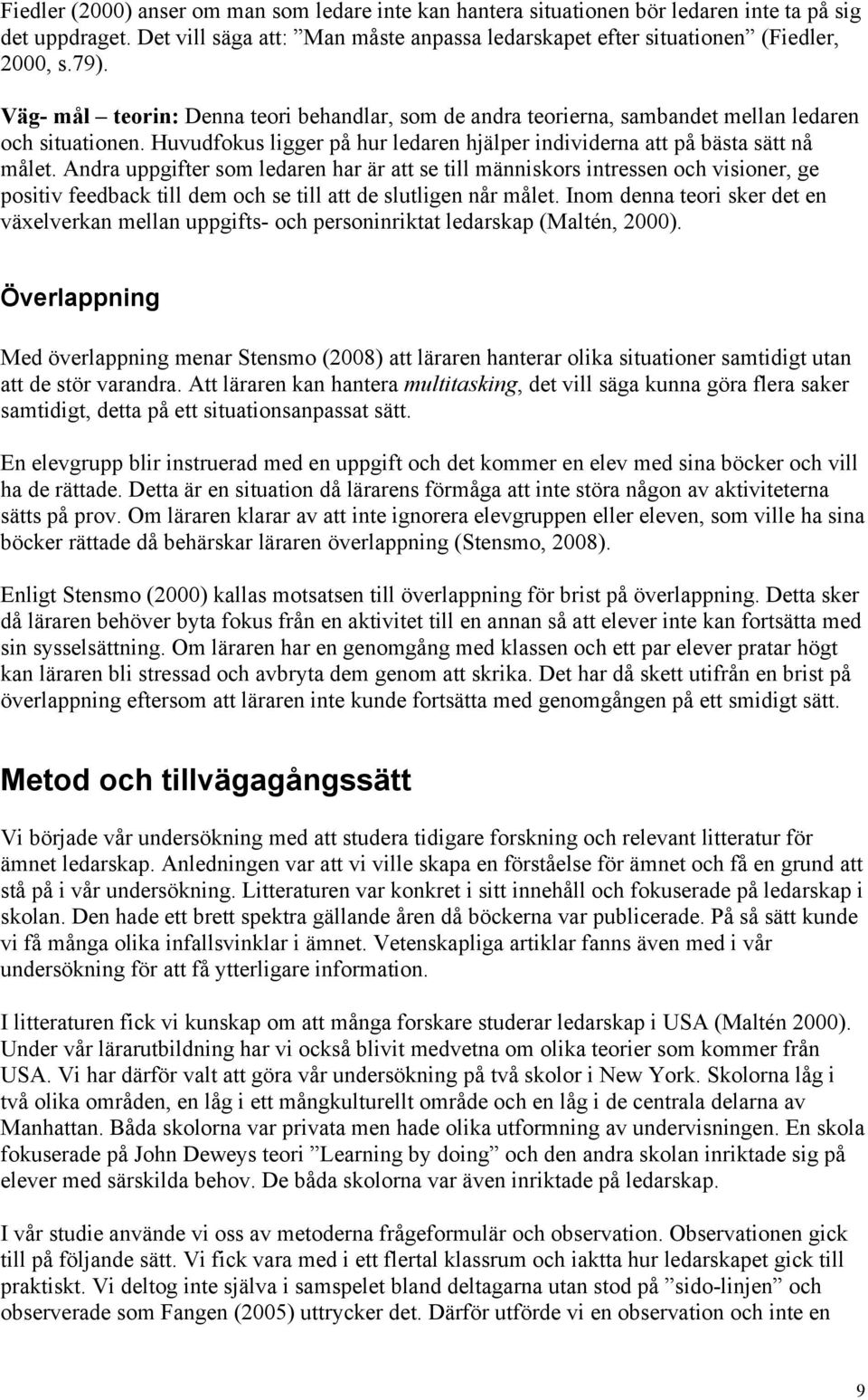 Andra uppgifter som ledaren har är att se till människors intressen och visioner, ge positiv feedback till dem och se till att de slutligen når målet.