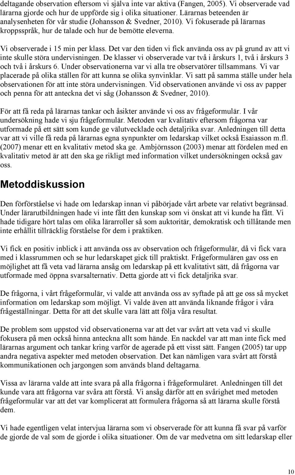 Det var den tiden vi fick använda oss av på grund av att vi inte skulle störa undervisningen. De klasser vi observerade var två i årskurs 1, två i årskurs 3 och två i årskurs 6.