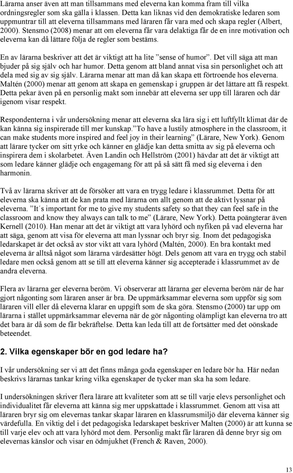 Stensmo (2008) menar att om eleverna får vara delaktiga får de en inre motivation och eleverna kan då lättare följa de regler som bestäms.
