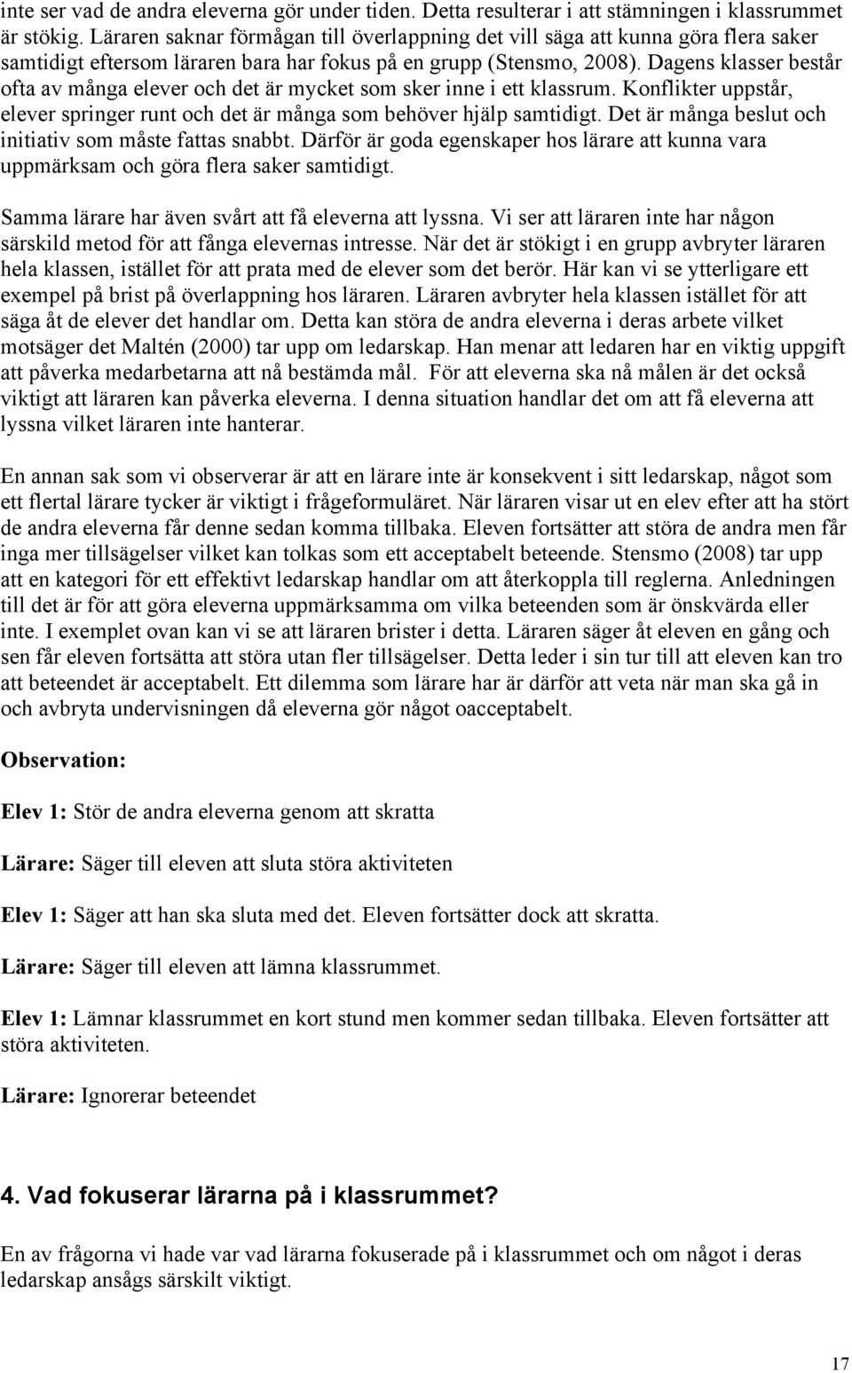 Dagens klasser består ofta av många elever och det är mycket som sker inne i ett klassrum. Konflikter uppstår, elever springer runt och det är många som behöver hjälp samtidigt.