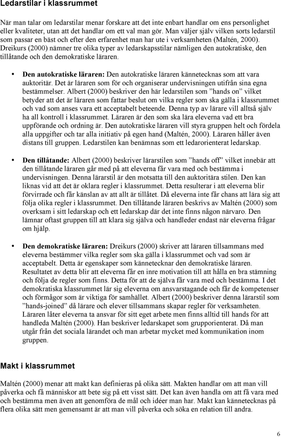 Dreikurs (2000) nämner tre olika typer av ledarskapsstilar nämligen den autokratiske, den tillåtande och den demokratiske läraren.