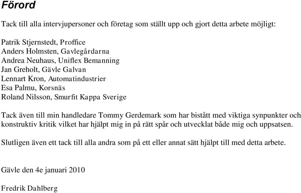 även till min handledare Tommy Gerdemark som har bistått med viktiga synpunkter och konstruktiv kritik vilket har hjälpt mig in på rätt spår och utvecklat