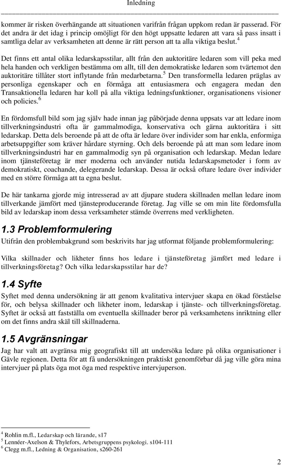 4 Det finns ett antal olika ledarskapsstilar, allt från den auktoritäre ledaren som vill peka med hela handen och verkligen bestämma om allt, till den demokratiske ledaren som tvärtemot den