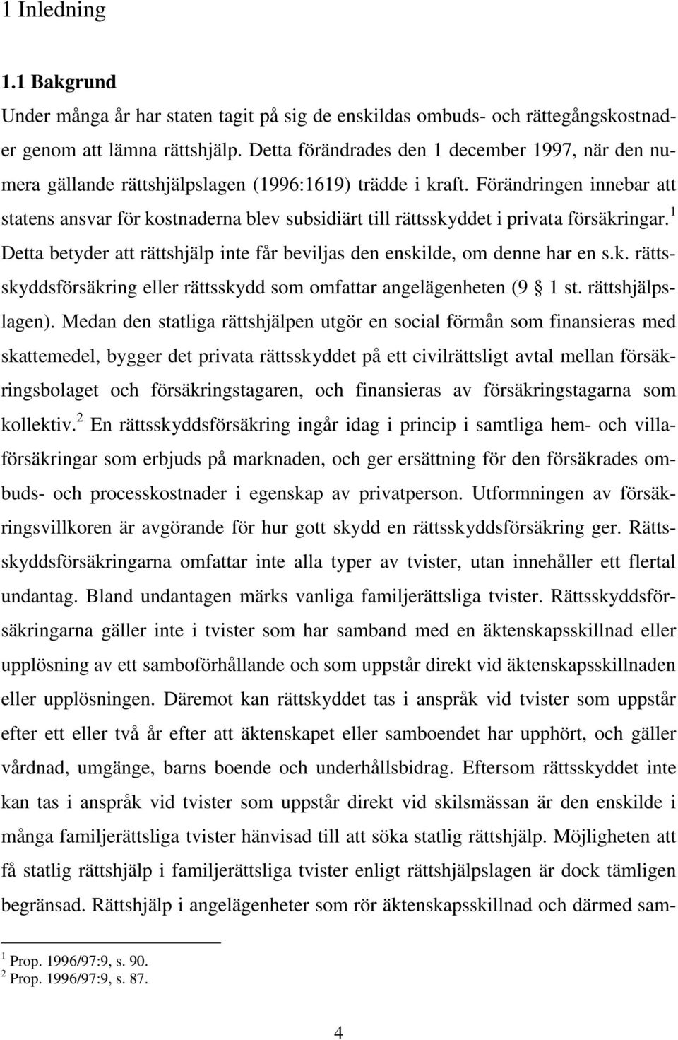 Förändringen innebar att statens ansvar för kostnaderna blev subsidiärt till rättsskyddet i privata försäkringar. 1 Detta betyder att rättshjälp inte får beviljas den enskilde, om denne har en s.k. rättsskyddsförsäkring eller rättsskydd som omfattar angelägenheten (9 1 st.