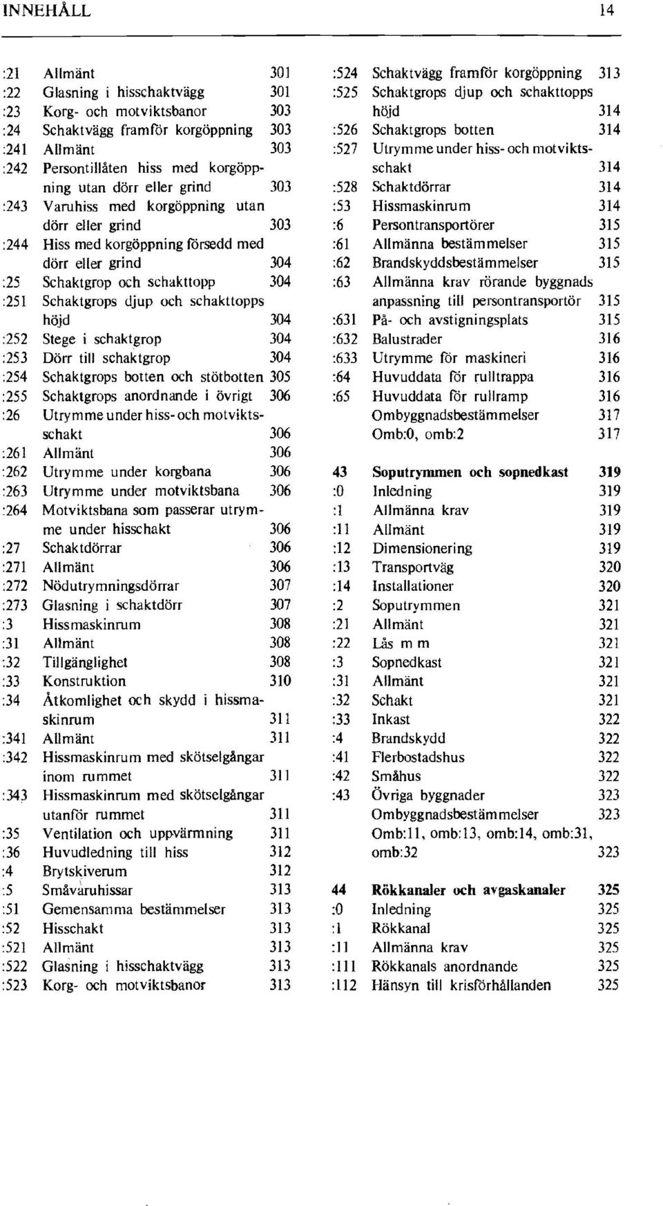 Schaktdörrar 314 :243 Varuhiss med korgöppning utan :53 Hissmaskinrurn 314 dörr eller grind 303 :6 Persontransportörer 315 :244 Hiss med korgöppning försedd med :61 Allmänna bestämmelser 315 dörr