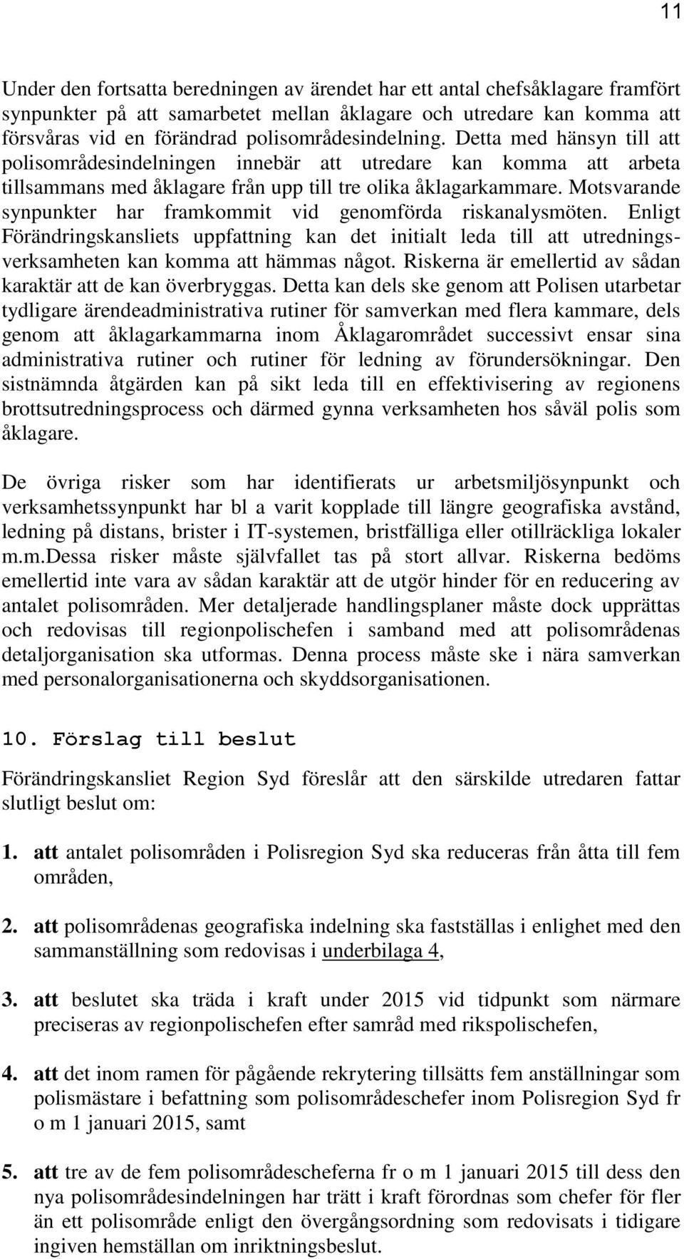 Motsvarande synpunkter har framkommit vid genomförda riskanalysmöten. Enligt Förändringskansliets uppfattning kan det initialt leda till att utredningsverksamheten kan komma att hämmas något.