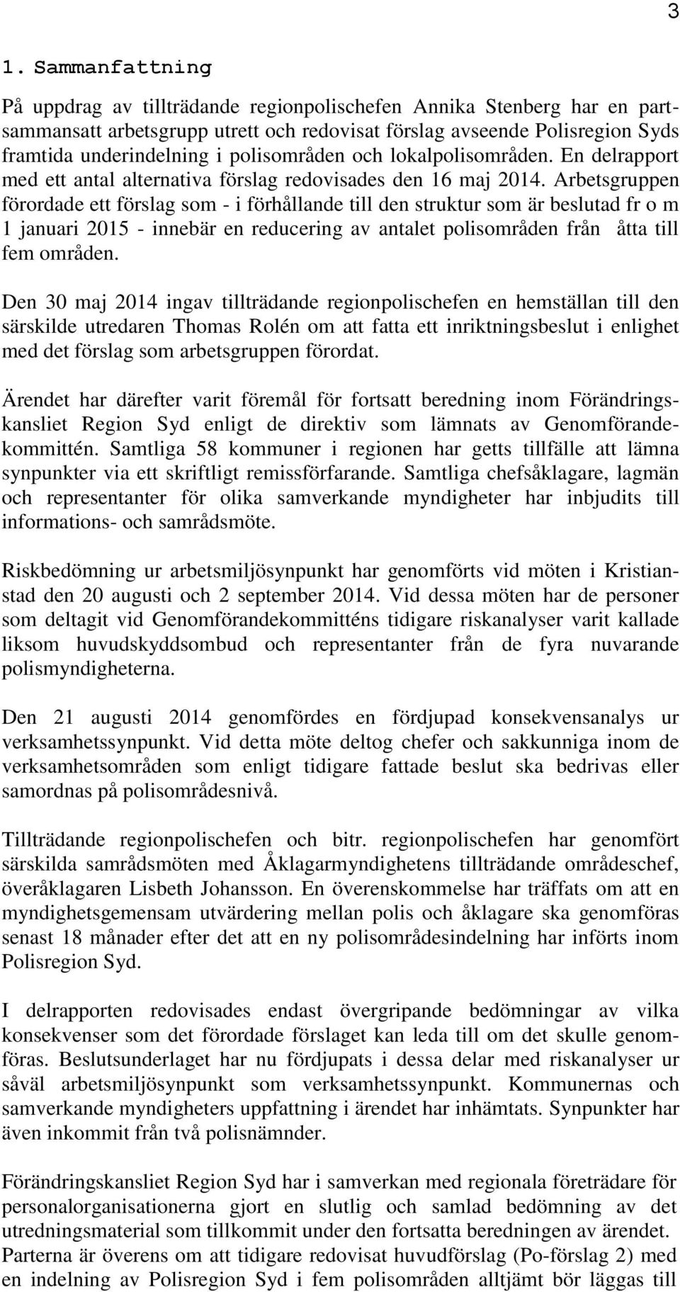 Arbetsgruppen förordade ett förslag som - i förhållande till den struktur som är beslutad fr o m 1 januari 2015 - innebär en reducering av antalet polisområden från åtta till fem områden.